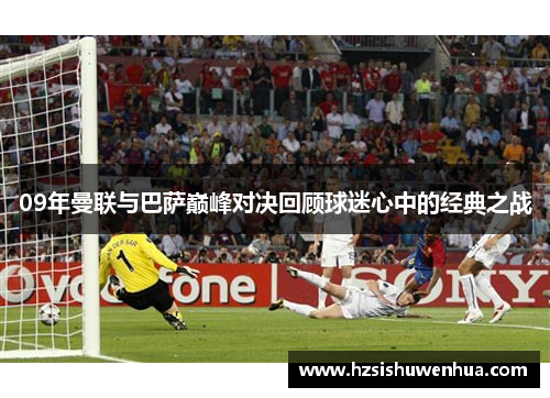 09年曼联与巴萨巅峰对决回顾球迷心中的经典之战