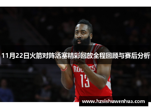 11月22日火箭对阵活塞精彩回放全程回顾与赛后分析
