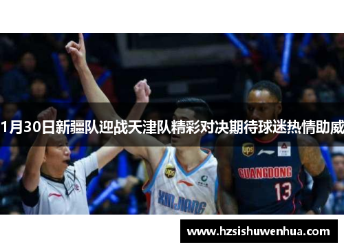 1月30日新疆队迎战天津队精彩对决期待球迷热情助威