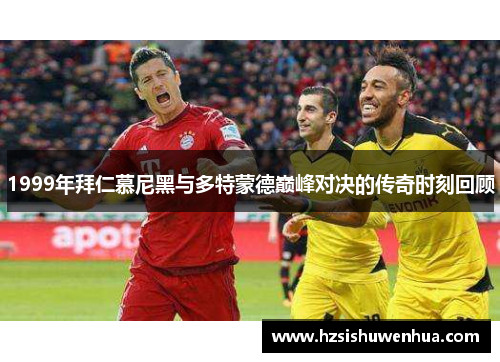 1999年拜仁慕尼黑与多特蒙德巅峰对决的传奇时刻回顾