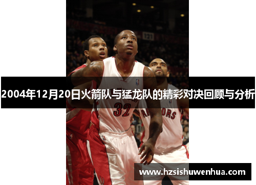 2004年12月20日火箭队与猛龙队的精彩对决回顾与分析