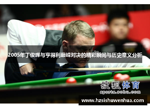 2005年丁俊晖与亨得利巅峰对决的精彩瞬间与历史意义分析