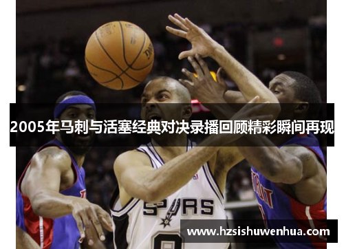 2005年马刺与活塞经典对决录播回顾精彩瞬间再现