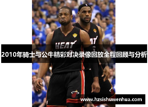 2010年骑士与公牛精彩对决录像回放全程回顾与分析