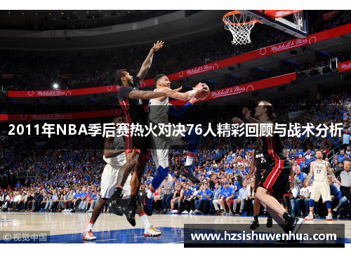 2011年NBA季后赛热火对决76人精彩回顾与战术分析