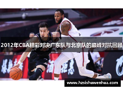 2012年CBA精彩对决广东队与北京队的巅峰对抗回顾