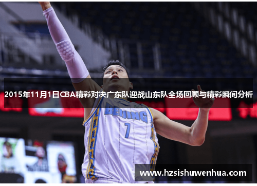 2015年11月1日CBA精彩对决广东队迎战山东队全场回顾与精彩瞬间分析