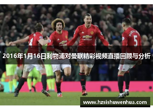 2016年1月16日利物浦对曼联精彩视频直播回顾与分析