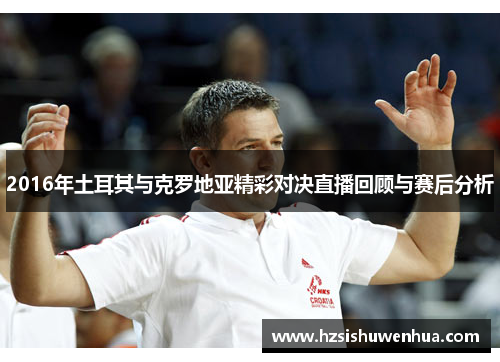 2016年土耳其与克罗地亚精彩对决直播回顾与赛后分析