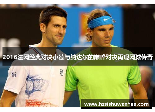 2016法网经典对决小德与纳达尔的巅峰对决再现网球传奇