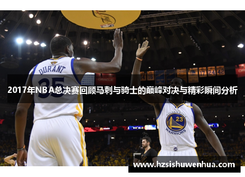 2017年NBA总决赛回顾马刺与骑士的巅峰对决与精彩瞬间分析
