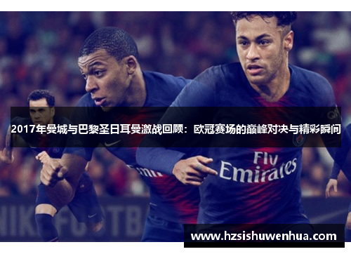 2017年曼城与巴黎圣日耳曼激战回顾：欧冠赛场的巅峰对决与精彩瞬间