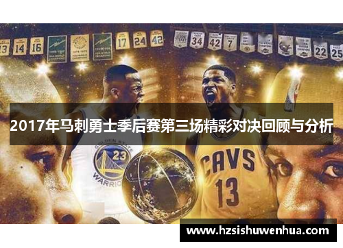 2017年马刺勇士季后赛第三场精彩对决回顾与分析