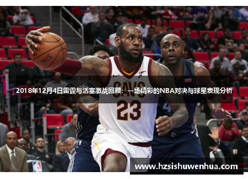 2018年12月4日雷霆与活塞激战回顾：一场精彩的NBA对决与球星表现分析