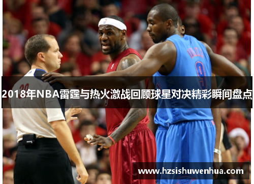 2018年NBA雷霆与热火激战回顾球星对决精彩瞬间盘点