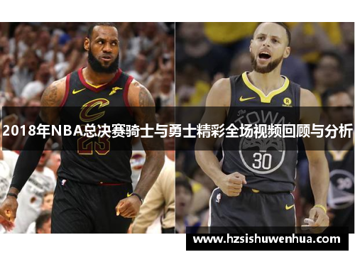 2018年NBA总决赛骑士与勇士精彩全场视频回顾与分析