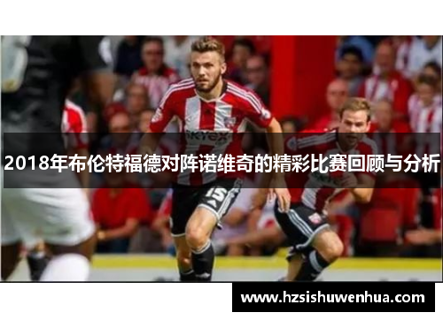 2018年布伦特福德对阵诺维奇的精彩比赛回顾与分析