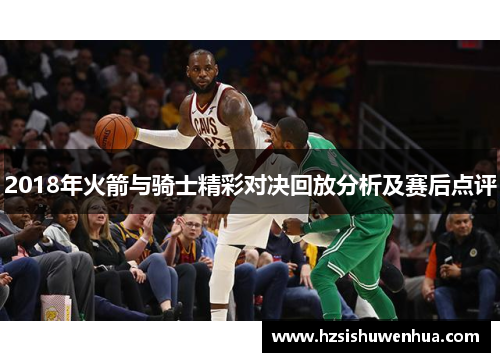 2018年火箭与骑士精彩对决回放分析及赛后点评