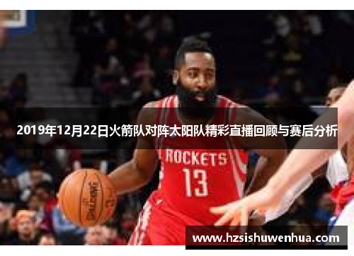 2019年12月22日火箭队对阵太阳队精彩直播回顾与赛后分析