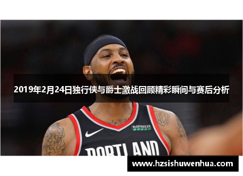 2019年2月24日独行侠与爵士激战回顾精彩瞬间与赛后分析