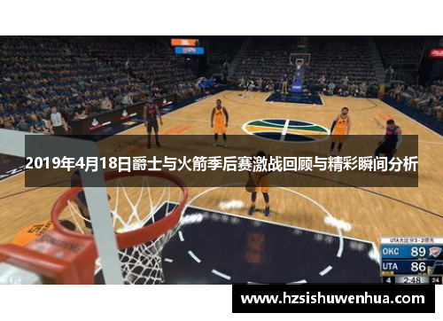 2019年4月18日爵士与火箭季后赛激战回顾与精彩瞬间分析