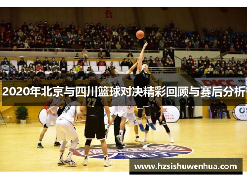 2020年北京与四川篮球对决精彩回顾与赛后分析