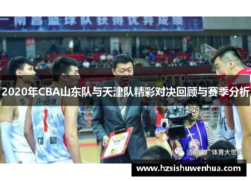 2020年CBA山东队与天津队精彩对决回顾与赛季分析