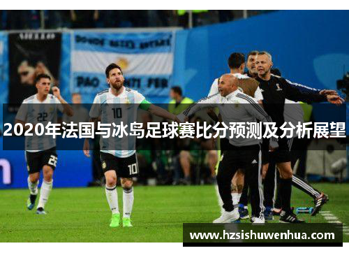 2020年法国与冰岛足球赛比分预测及分析展望