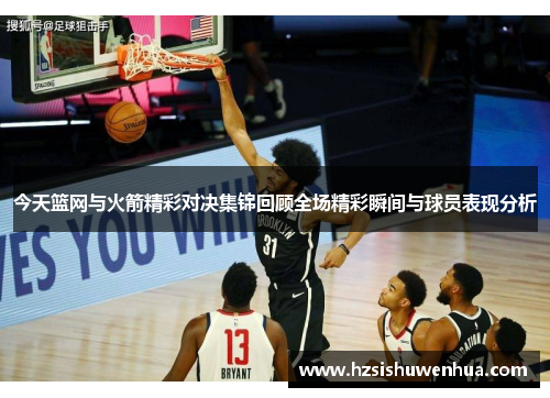 今天篮网与火箭精彩对决集锦回顾全场精彩瞬间与球员表现分析