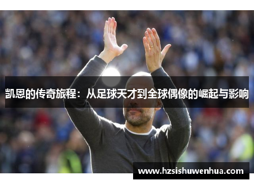 凯恩的传奇旅程：从足球天才到全球偶像的崛起与影响