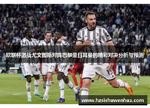 欧联杯激战尤文图斯对阵巴黎圣日耳曼的精彩对决分析与预测