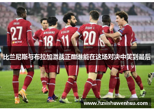 比兰尼斯与布拉加激战正酣谁能在这场对决中笑到最后